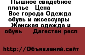 Пышное свадебное платье › Цена ­ 14 000 - Все города Одежда, обувь и аксессуары » Женская одежда и обувь   . Дагестан респ.